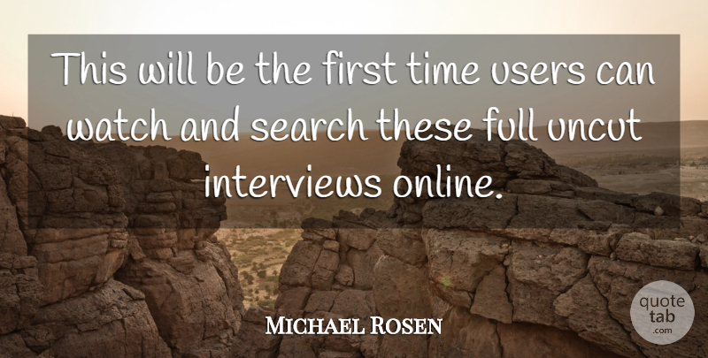 Michael Rosen Quote About Full, Interviews, Search, Time, Users: This Will Be The First...