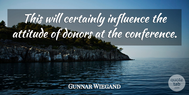 Gunnar Wiegand Quote About Attitude, Certainly, Donors, Influence: This Will Certainly Influence The...