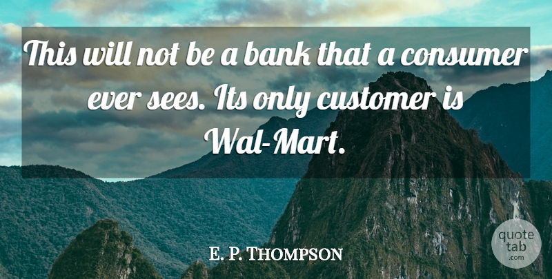 E. P. Thompson Quote About Bank, Consumer, Customer: This Will Not Be A...