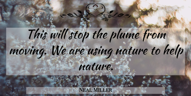 Neal Miller Quote About Help, Nature, Stop, Using: This Will Stop The Plume...