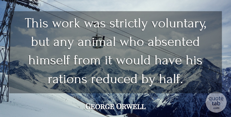 George Orwell Quote About Animal, Half, Tyranny: This Work Was Strictly Voluntary...