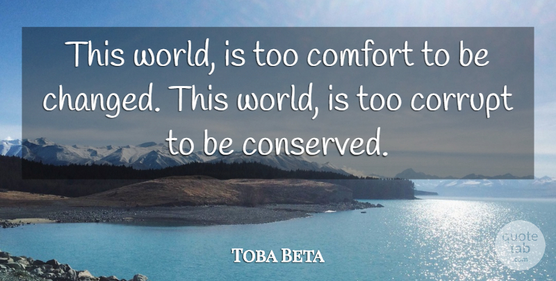 Toba Beta Quote About Comfort, Corrupt: This World Is Too Comfort...