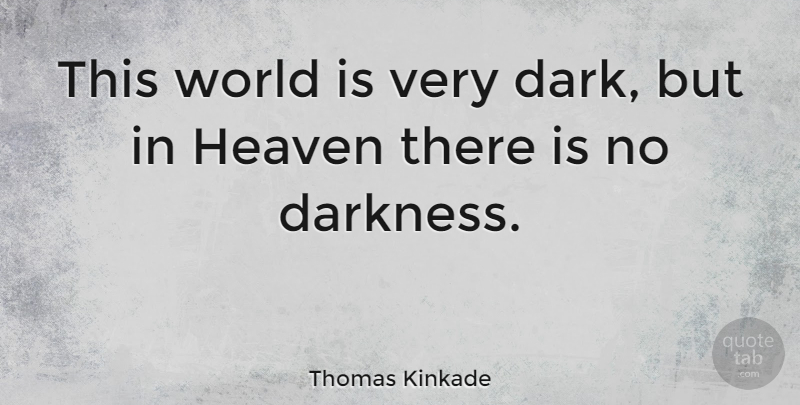 Thomas Kinkade Quote About Heaven: This World Is Very Dark...