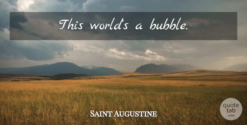 Saint Augustine Quote About World, This World, Bubbles: This Worlds A Bubble...