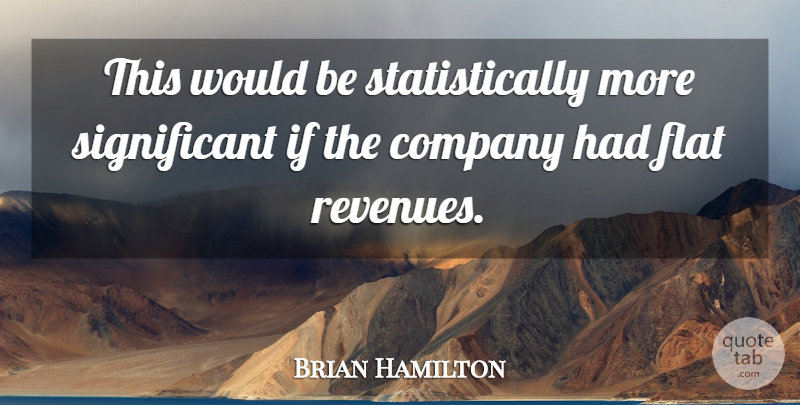Brian Hamilton Quote About Company, Flat: This Would Be Statistically More...