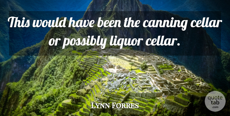 Lynn Forres Quote About Cellar, Liquor, Possibly: This Would Have Been The...