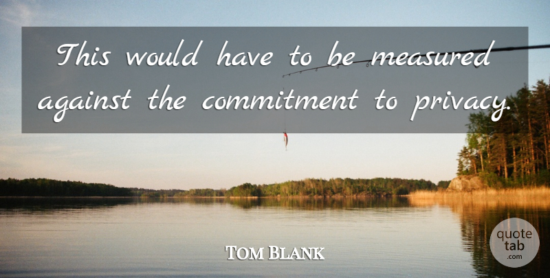 Tom Blank Quote About Against, Commitment, Measured: This Would Have To Be...