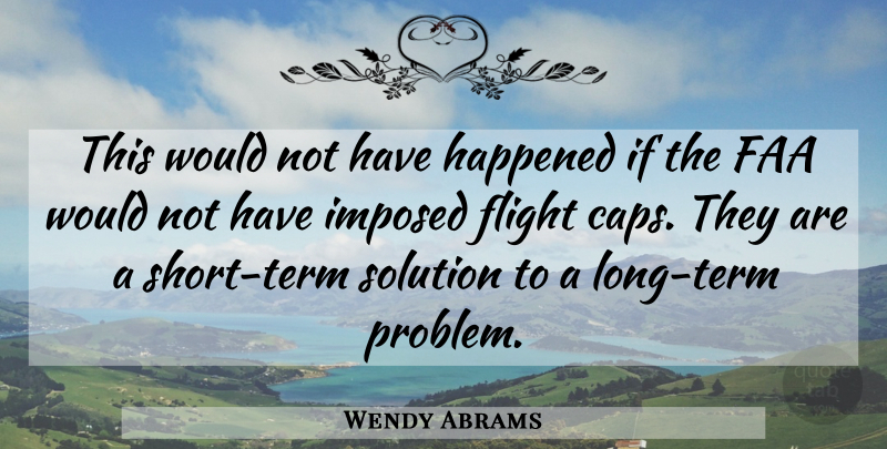 Wendy Abrams Quote About Flight, Happened, Imposed, Solution: This Would Not Have Happened...