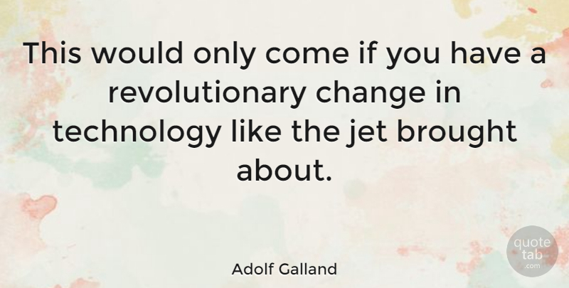 Adolf Galland Quote About Change, Jet, Technology: This Would Only Come If...