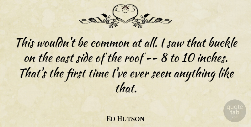 Ed Hutson Quote About Common, East, Roof, Saw, Seen: This Wouldnt Be Common At...
