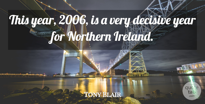 Tony Blair Quote About Decisive, Northern, Year: This Year 2006 Is A...