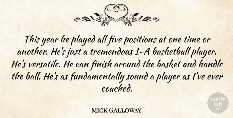 Mick Galloway Quote About Basketball, Finish, Five, Handle, Played: This Year He Played All...