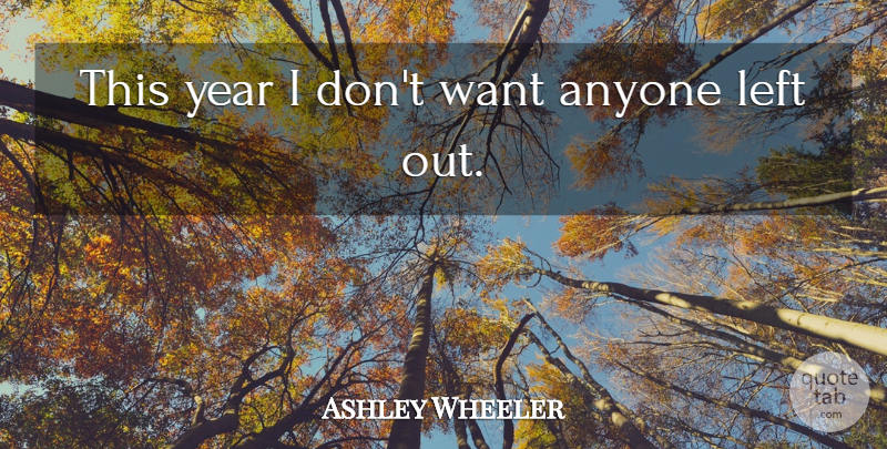 Ashley Wheeler Quote About Anyone, Left, Year: This Year I Dont Want...