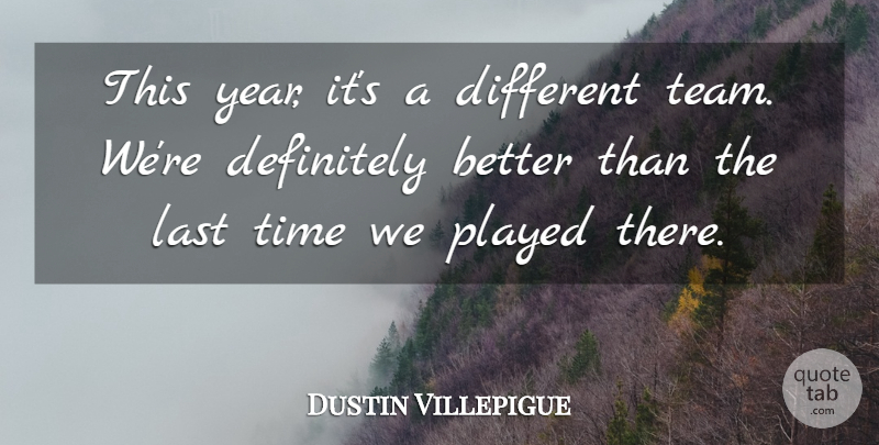 Dustin Villepigue Quote About Definitely, Last, Played, Time: This Year Its A Different...