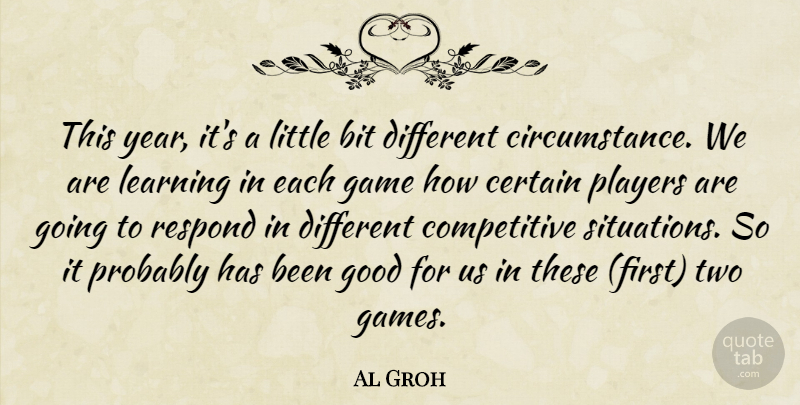 Al Groh Quote About Bit, Certain, Game, Good, Learning: This Year Its A Little...
