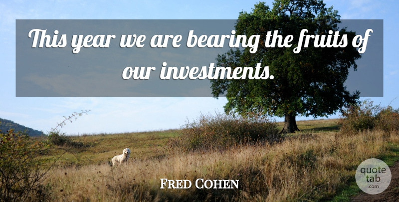 Fred Cohen Quote About Bearing, Fruits, Year: This Year We Are Bearing...