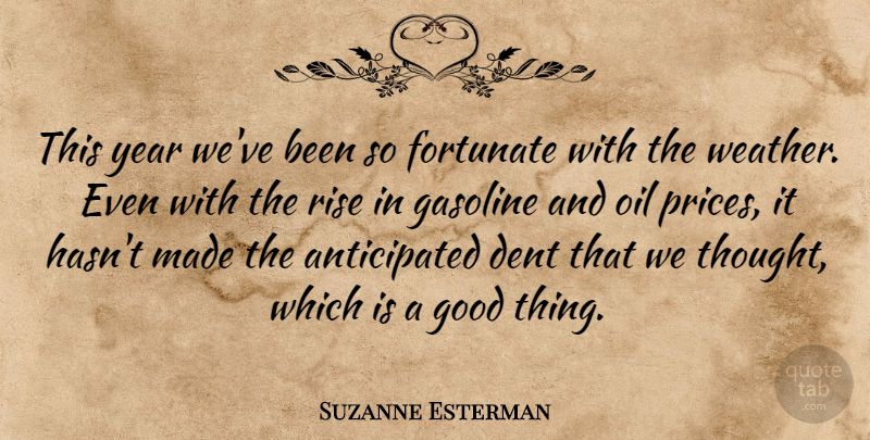 Suzanne Esterman Quote About Dent, Fortunate, Gasoline, Good, Oil: This Year Weve Been So...
