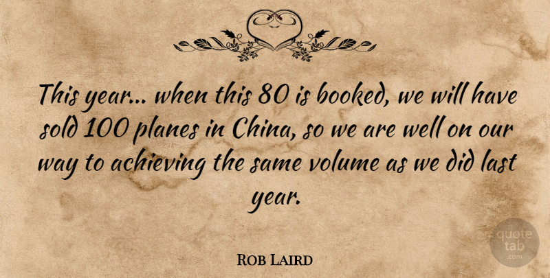 Rob Laird Quote About Achieving, Last, Planes, Sold, Volume: This Year When This 80...