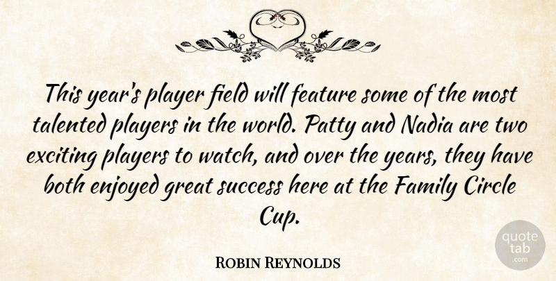 Robin Reynolds Quote About Both, Circle, Enjoyed, Exciting, Family: This Years Player Field Will...