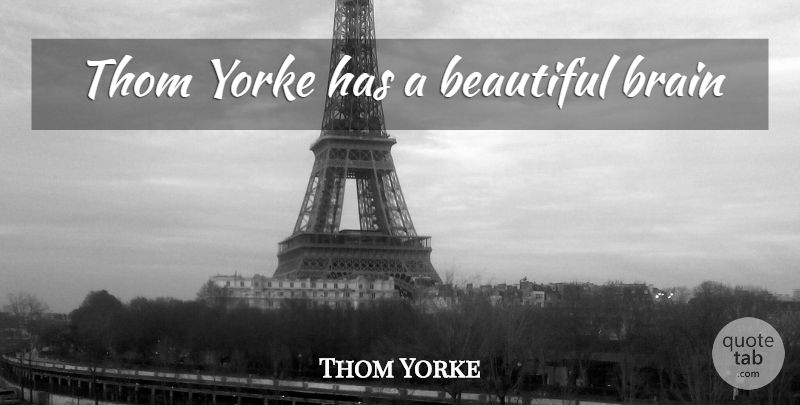 Thom Yorke Quote About Beautiful, Brain: Thom Yorke Has A Beautiful...
