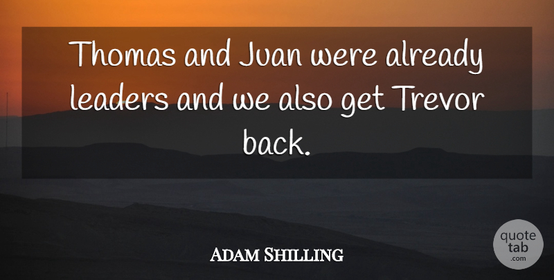 Adam Shilling Quote About Juan, Leaders, Leaders And Leadership, Thomas: Thomas And Juan Were Already...