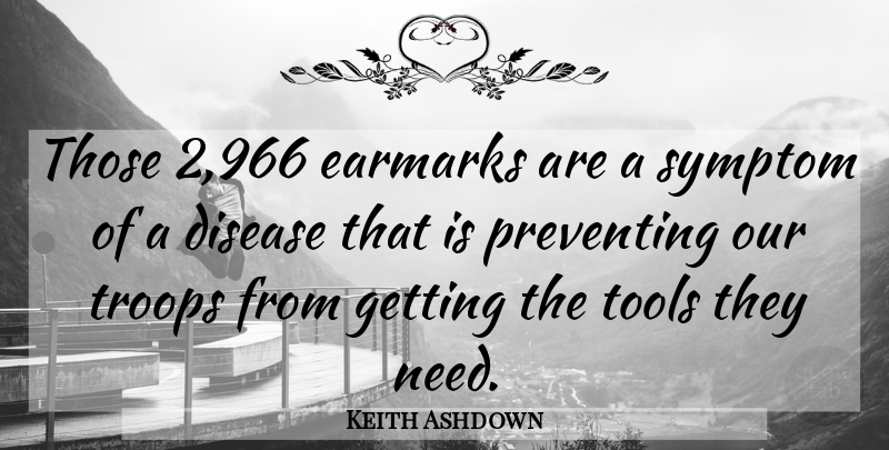 Keith Ashdown Quote About Disease, Preventing, Symptom, Tools, Troops: Those 2 966 Earmarks Are...