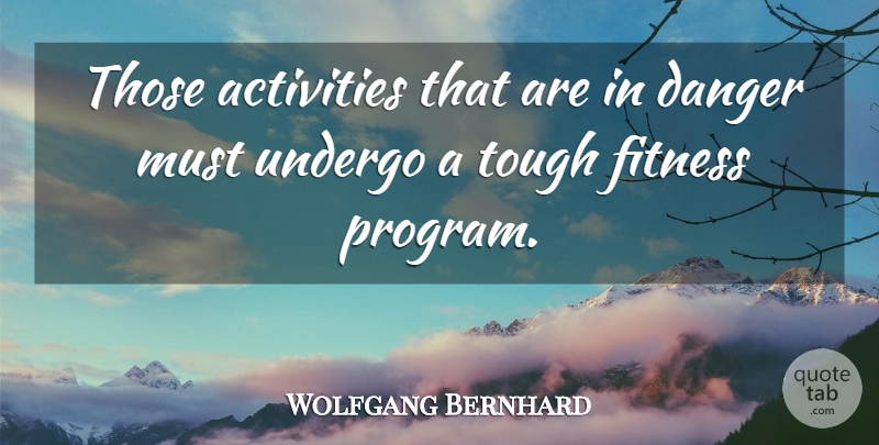 Wolfgang Bernhard Quote About Activities, Danger, Fitness, Tough, Undergo: Those Activities That Are In...