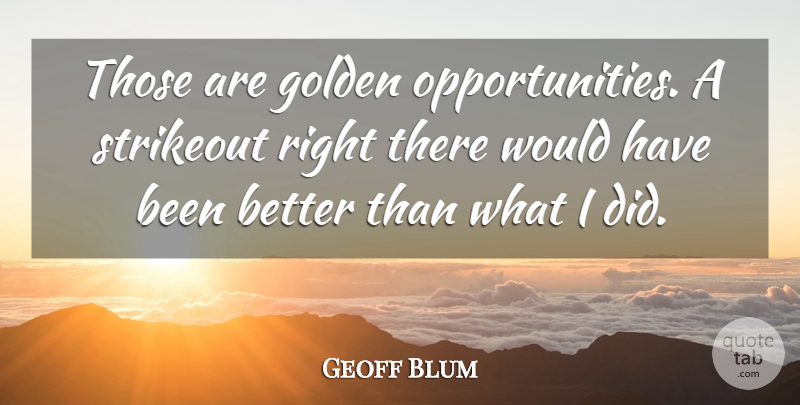 Geoff Blum Quote About Golden: Those Are Golden Opportunities A...