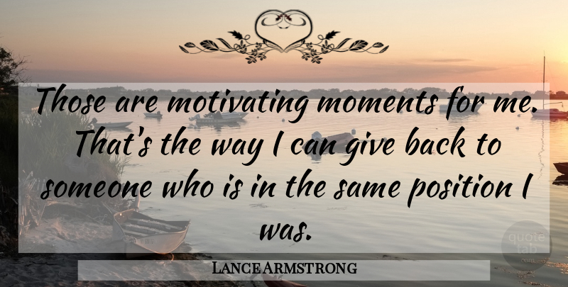 Lance Armstrong Quote About Moments, Motivating, Position: Those Are Motivating Moments For...