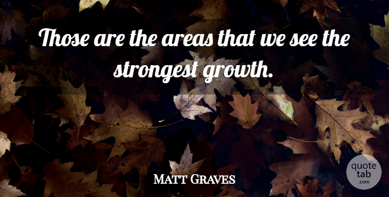 Matt Graves Quote About Areas, Growth, Strongest: Those Are The Areas That...