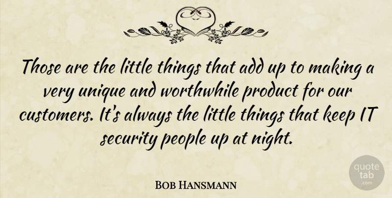 Bob Hansmann Quote About Add, People, Product, Security, Unique: Those Are The Little Things...