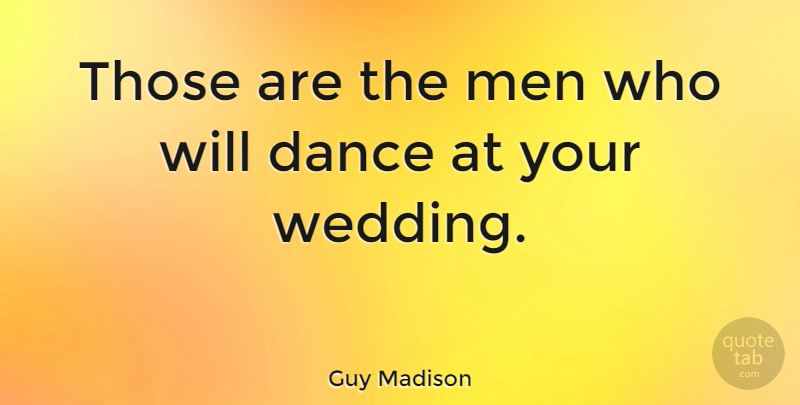 Guy Madison Quote About Men, Wedding Day, He Man: Those Are The Men Who...
