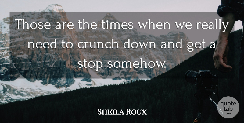 Sheila Roux Quote About Crunch, Stop: Those Are The Times When...
