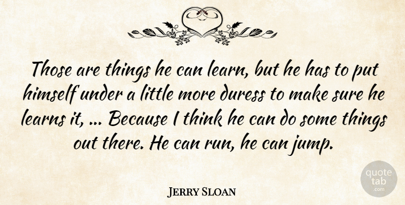 Jerry Sloan Quote About Duress, Himself, Learns, Sure: Those Are Things He Can...