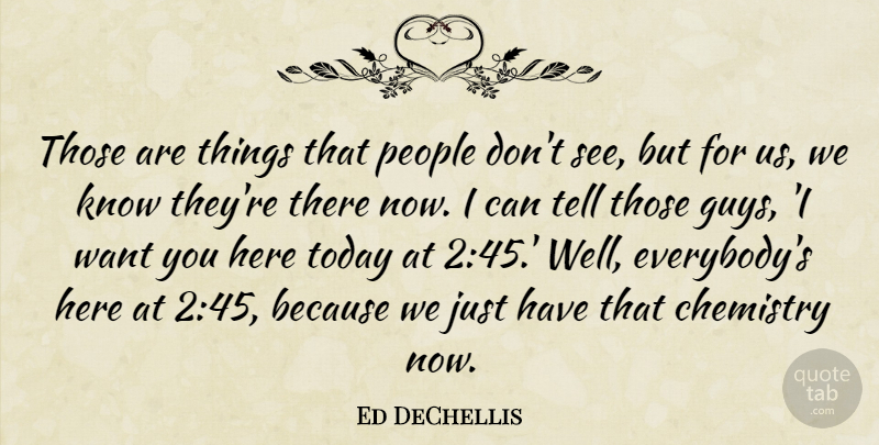 Ed DeChellis Quote About Chemistry, People, Today: Those Are Things That People...