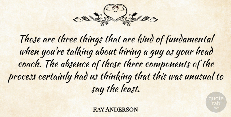 Ray Anderson Quote About Absence, Certainly, Components, Guy, Head: Those Are Three Things That...