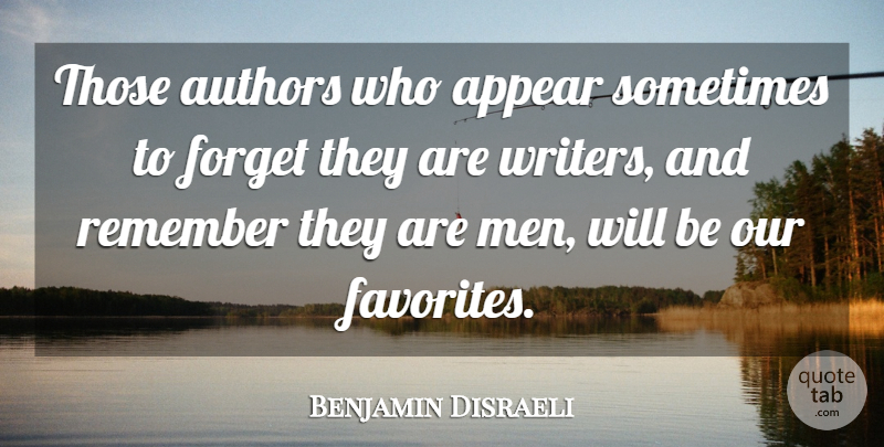 Benjamin Disraeli Quote About Men, Remember, Sometimes: Those Authors Who Appear Sometimes...