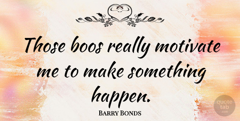 Barry Bonds Quote About Ties, Happens, Things Happen: Those Boos Really Motivate Me...