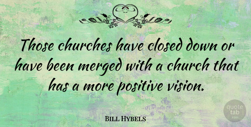 Bill Hybels Quote About Vision, Church, Has Beens: Those Churches Have Closed Down...