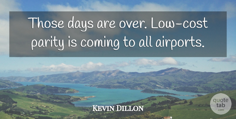 Kevin Dillon Quote About Coming, Days, Parity: Those Days Are Over Low...