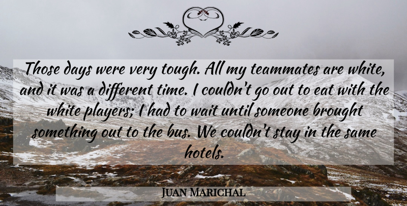Juan Marichal Quote About American Athlete, Brought, Days, Eat, Stay: Those Days Were Very Tough...