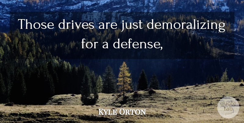 Kyle Orton Quote About Drives: Those Drives Are Just Demoralizing...