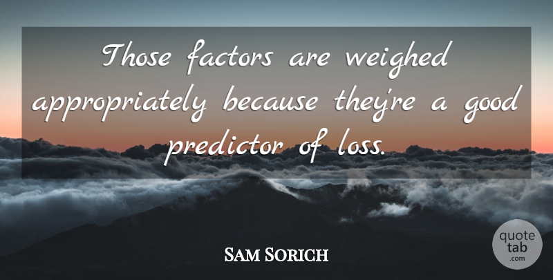 Sam Sorich Quote About Factors, Good, Predictor, Weighed: Those Factors Are Weighed Appropriately...