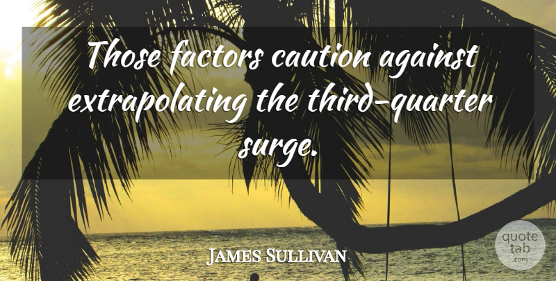 James Sullivan Quote About Against, Caution, Factors: Those Factors Caution Against Extrapolating...