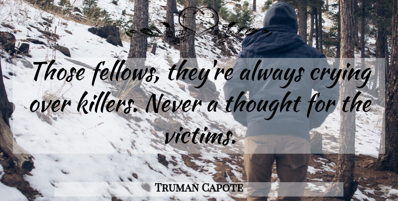 Truman Capote Quote About Killers, Cry, Victim: Those Fellows Theyre Always Crying...