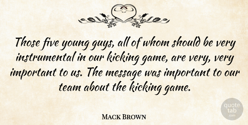 Mack Brown Quote About Five, Kicking, Message, Team, Whom: Those Five Young Guys All...