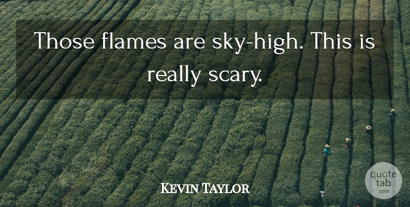 Kevin Taylor Quote About Flames: Those Flames Are Sky High...