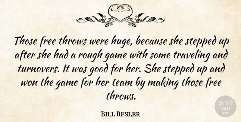 Bill Resler Quote About Free, Game, Good, Rough, Stepped: Those Free Throws Were Huge...