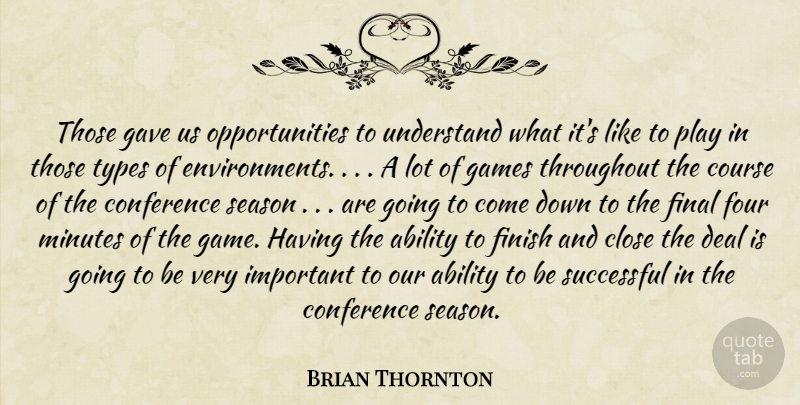 Brian Thornton Quote About Ability, Close, Conference, Course, Deal: Those Gave Us Opportunities To...