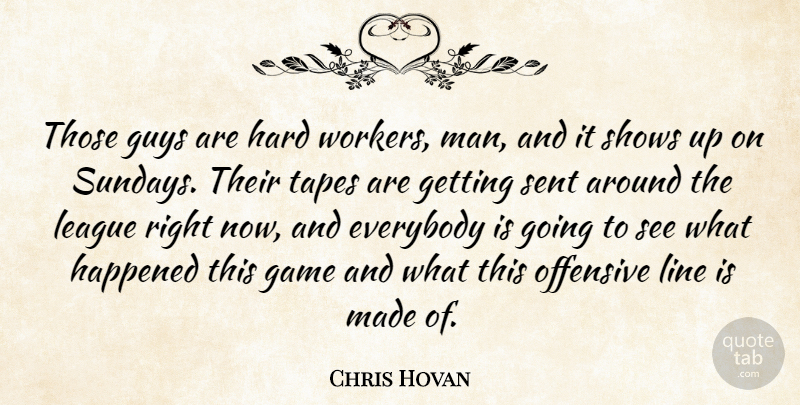 Chris Hovan Quote About Everybody, Game, Guys, Happened, Hard: Those Guys Are Hard Workers...
